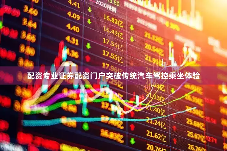 配资专业证券配资门户突破传统汽车驾控乘坐体验