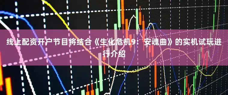线上配资开户节目将结合《生化危机9：安魂曲》的实机试玩进行介绍