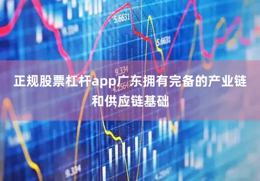 正规股票杠杆app广东拥有完备的产业链和供应链基础