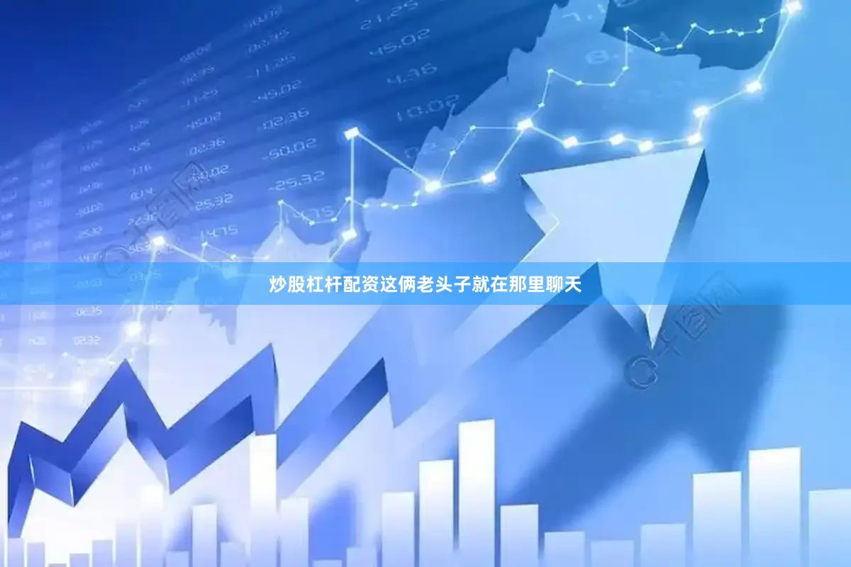炒股杠杆配资这俩老头子就在那里聊天